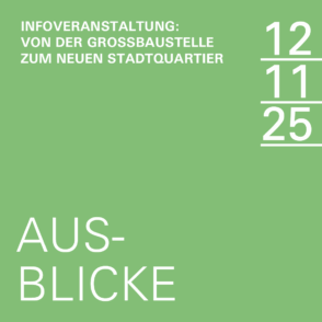 12.11.2025 | Infoveranstaltung AUSBLICKE – Von der Großbaustelle zum neuen Stadtquartier